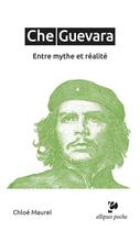 Couverture du livre « Che Guevara : entre mythe et réalité » de Chloe Maurel aux éditions Ellipses