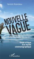 Couverture du livre « Nouvelle vague ; essai critique d'un mythe cinématographique » de Yannick Rolandeau aux éditions L'harmattan