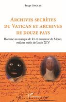 Couverture du livre « Archives secrètes du Catican et archives de douze pays : homme au masque de fer et mauresse de Moret, enfants métis de Louis XIV » de Serge Aroles aux éditions L'harmattan