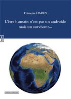 Couverture du livre « L'être humain n'est pas un androïde mais un survivant... » de Francois Dabin aux éditions Complicites