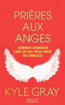 Couverture du livre « Prières aux anges ; comment demander l'aide du ciel pour créer des miracles » de Kyle Gray aux éditions Exergue
