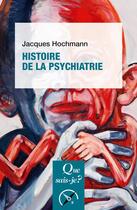 Couverture du livre « Histoire de la psychiatrie » de Jacques Hochmann aux éditions Que Sais-je ?