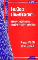 Couverture du livre « Les choix d'investissement ; méthodes traditionnelles, flexibilité, analyse stratégique » de Franck Bancel et Alban Richard aux éditions Economica