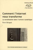 Couverture du livre « Comment l'internet nous transforme ; la socialisation dans l'univers numérique » de Ferri Briquet aux éditions Pu De Nancy