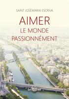 Couverture du livre « Aimer le monde passionnement » de Saint Josemaria Escriva aux éditions Le Laurier