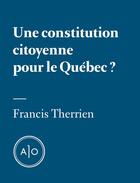 Couverture du livre « Une constitution citoyenne pour le Québec? » de Francis Therrien aux éditions Atelier 10