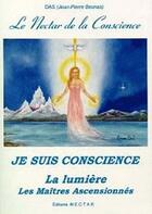 Couverture du livre « Le néctar de la conscience ; je suis conscience ; la lumière ; les maîtres ascensionnés » de Jean-Pierre Beunas aux éditions Nectar