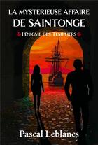 Couverture du livre « La Mystérieuse Affaire De Saintonge, tome 1 : L'Énigme des Templiers » de Pascal Leblancs aux éditions Librinova