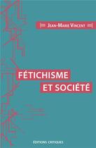 Couverture du livre « Fétichisme et société » de Jean-Marie Vincent aux éditions Editions Critiques