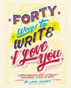Couverture du livre « Forty ways to write i love you: learn amazing hand-lettering techniques, styles and ideas » de Hughes Lana aux éditions Ilex