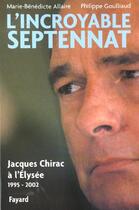 Couverture du livre « L'incroyable septennat : Jacques Chirac à l'Elysée (1995-2002) » de Goulliaud/Allaire aux éditions Fayard