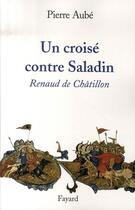 Couverture du livre « Un croisé contre Saladin : Renaud de Châtillon » de Pierre Aube aux éditions Fayard