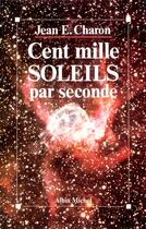 Couverture du livre « Cent Mille Soleils par seconde » de Jean Emile Charon aux éditions Albin Michel