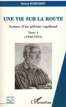 Couverture du livre « Une vie sur la route t.1 ; lettres d'un pèlerin vagabond (1950-1954) » de Henry Bourceret aux éditions L'harmattan