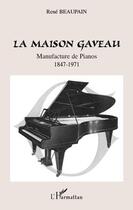 Couverture du livre « La maison Gaveau ; manufacture de pianos (1847-1971) » de Rene Beaupain aux éditions L'harmattan