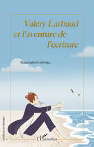 Couverture du livre « Valery Larbaud et l'aventure de l'écriture » de Maria Isabel Corbi Saez aux éditions Editions L'harmattan