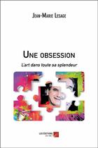 Couverture du livre « Une obsession ; l'art dans toute sa splendeur » de Lesage Jean-Marie aux éditions Editions Du Net