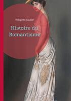 Couverture du livre « Histoire du Romantisme : Plongez au coeur de la révolution romantique » de Theophile Gautier aux éditions Books On Demand