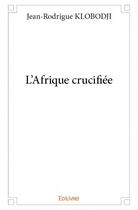 Couverture du livre « L'Afrique crucifiée » de Jean-Rodrigue Klobodji aux éditions Edilivre