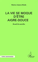 Couverture du livre « La vie se moque d'être aigre-douce ; recueil de nouvelles » de Beatrice Ammera Mendo aux éditions Editions L'harmattan