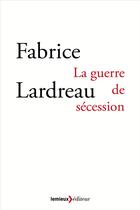 Couverture du livre « La guerre de sécession » de Fabrice Lardreau aux éditions Lemieux