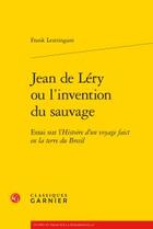 Couverture du livre « Jean de Léry ou l'invention du sauvage ; essai sur l'Histoire d'un voyage faict en la terre du Bresil » de Frank Lestringant aux éditions Classiques Garnier