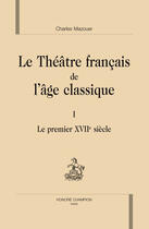 Couverture du livre « Le théâtre français de l'âge classique t.1 ; le premier XVII siècle » de Charles Mazouer aux éditions Honore Champion