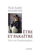 Couverture du livre « Être et paraître ; une vie d'ambassadeur » de Paul-Andre Ramseyer aux éditions Slatkine