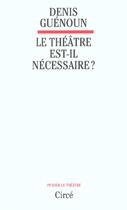 Couverture du livre « Le theatre est-il necessaire » de Denis Guenoun aux éditions Circe