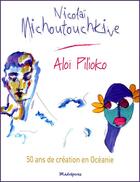 Couverture du livre « Nicolaï Michoutouchkine ; aloi pilioko ; 50 ans de création en Océanie » de Nicolai Michoutouchk aux éditions Madrepores