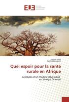 Couverture du livre « Quel espoir pour la santé rurale en Afrique ; à propos d'un modèle développé au Sénégal Oriental » de Francis Klotz et Patrick Dewavrin aux éditions Editions Universitaires Europeennes