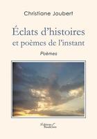 Couverture du livre « Éclats d'histoires et poemes de l'instant » de Christiane Joubert aux éditions Baudelaire