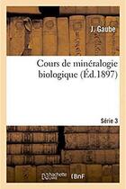 Couverture du livre « Cours de mineralogie biologique » de Gaube aux éditions Hachette Bnf