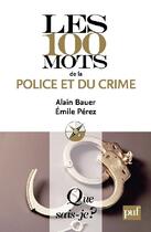 Couverture du livre « Les 100 mots de la police et du crime » de Alain Bauer et Emile Perez aux éditions Que Sais-je ?