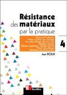 Couverture du livre « Résistance des matériaux par la pratique - Tome 4 : Théorie de l'influence, ponts à poutres sous chaussée, arcs plans chargés dans leur plan, ossatures plissées, statistique graphique, statique des fils, théorie des plaques, méthodes des éléments fin » de Jean Roux aux éditions Eyrolles