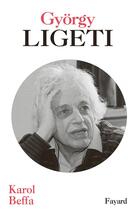 Couverture du livre « György Ligeti » de Karol Beffa aux éditions Fayard