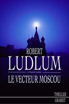 Couverture du livre « Le vecteur Moscou » de Robert Ludlum et Patrick Larkin aux éditions Grasset