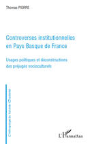 Couverture du livre « Controverses institutionnelles en pays Basque de France ; usages politiques et deconstructions des préjugés socioculturels » de Pierre Thomas aux éditions Editions L'harmattan