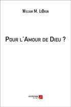 Couverture du livre « Pour l'amour de Dieu ? » de William M. Lebrun aux éditions Editions Du Net