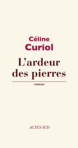 Couverture du livre « L'ardeur des pierres » de Celine Curiol aux éditions Editions Actes Sud