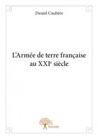 Couverture du livre « L'armée de terre française au XXIe siècle » de Daniel Caubere aux éditions Edilivre