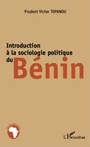 Couverture du livre « Introduction à la sociologie politique du Bénin » de Prudent Victor Topanou aux éditions Editions L'harmattan