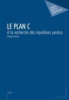 Couverture du livre « Le plan C ; à la recherche des équilibres perdus » de Philippe Poinsot aux éditions Mon Petit Editeur