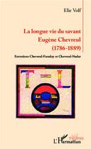 Couverture du livre « La longue vie du savant Eugène Chevreul (1786-1889) ; entretiens Cherveul-Faraday et Chevreul-Nadar » de Elie Volf aux éditions L'harmattan