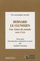 Couverture du livre « Bernard le Clunisien ; une vision du monde vers 1144 » de Andre Cresson aux éditions Brepols