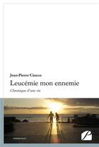 Couverture du livre « Leucémie mon ennemie ; chronique d'une vie » de Jean-Pierre Ciocco aux éditions Editions Du Panthéon