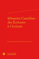 Couverture du livre « Sébastien Castellion : des écritures à l'Ecriture » de Marie-Christine Gomez-Geraud aux éditions Classiques Garnier