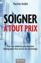 Couverture du livre « Soigner à tout prix ; pour une médecine plus humaine ; radiographie d'un service de cancérologie » de Pauline Andre aux éditions Michalon