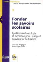 Couverture du livre « Fonder les savoirs scolaires : épistémo-anthropologie et médiation pour un regard nouveau sur l'éducation » de Caumeil Jean-Guy aux éditions Crdp De Lyon