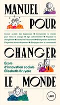 Couverture du livre « Manuel pour changer le monde - ouvrage redige par julie chat » de Ecole Dinnovation S aux éditions Lux Canada